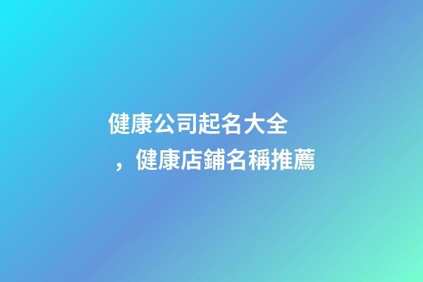 健康公司起名大全，健康店鋪名稱推薦